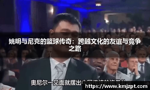 姚明与尼克的篮球传奇:跨越文化的友谊与竞争之路