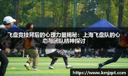 xc体育飞盘竞技背后的心理力量揭秘：上海飞盘队的心态与团队精神探讨