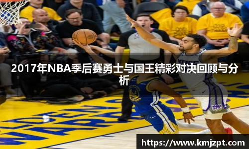 xc体育2017年NBA季后赛勇士与国王精彩对决回顾与分析